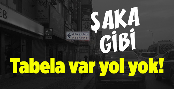 ŞAKA GİBİ; Tabela var yol yok!