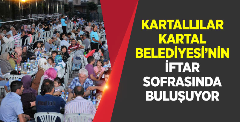 KARTALLILAR KARTAL BELEDİYESİ'NİN İFTAR SOFRASINDA BULUŞUYOR