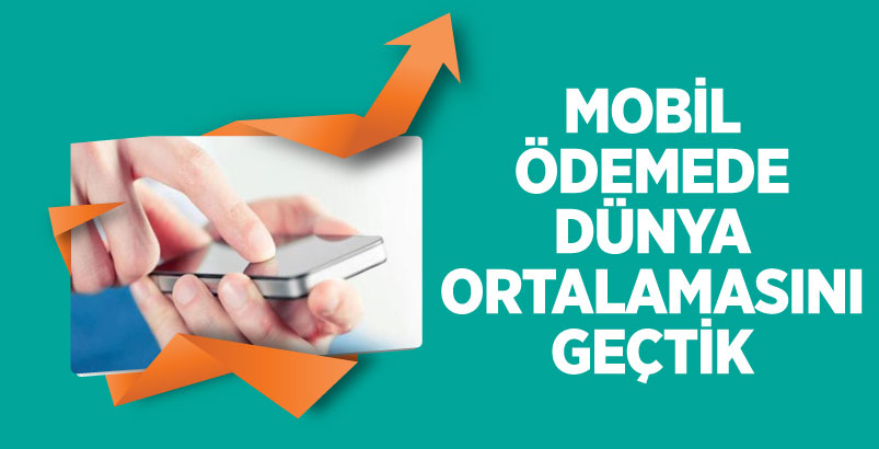 MOBİL ÖDEMEDE DÜNYA ORTALAMASINI GEÇTİK