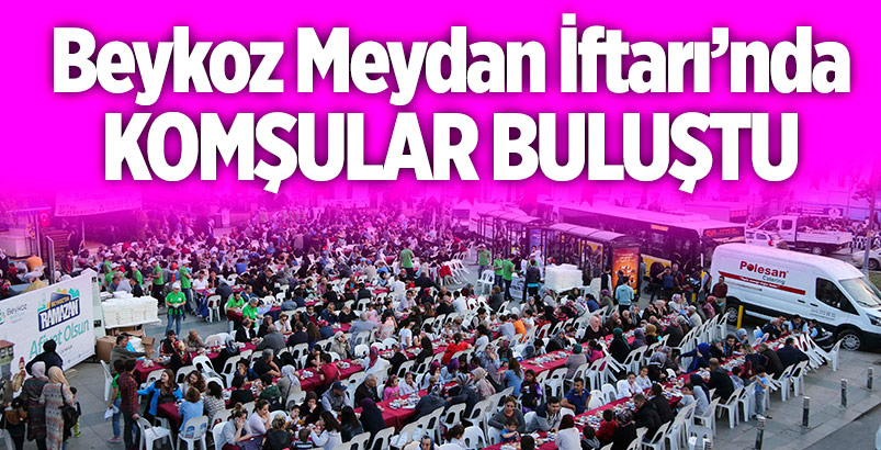 Beykoz Meydan İftarı'nda Komşular Buluştu