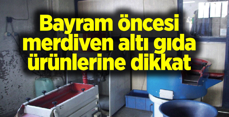 Bayram öncesi merdiven altı gıda ürünlerine dikkat