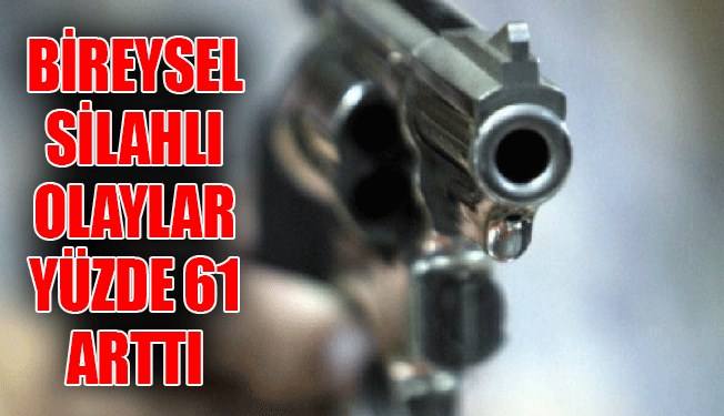 BİREYSEL SİLAHLI OLAYLAR YÜZDE 61 ARTTI