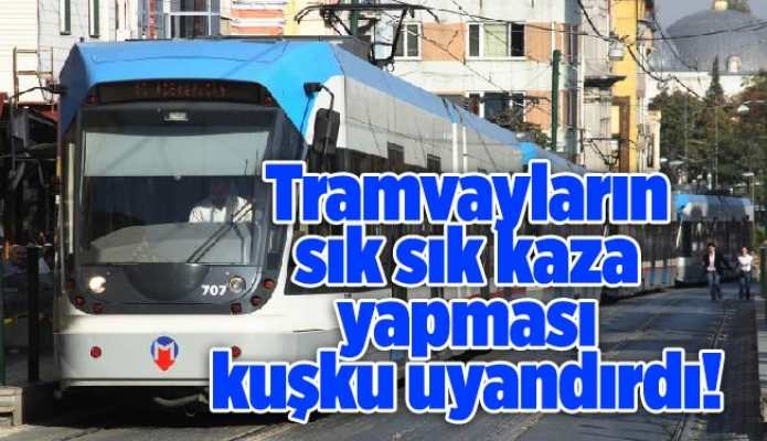 Tramvayların sık sık kaza yapması kuşku uyandırdı!