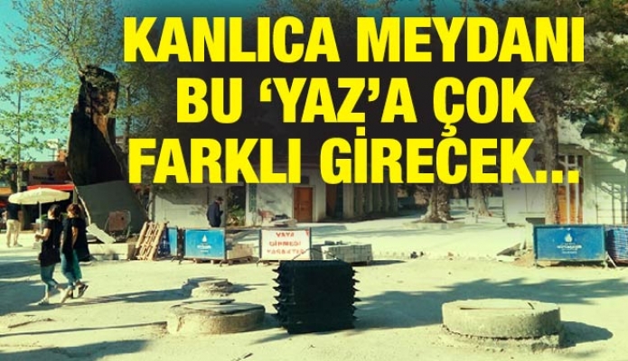 KANLICA MEYDANI BU ‘YAZ’A ÇOK FARKLI GİRECEK…