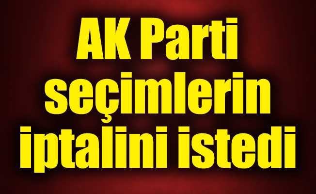 AK Parti seçimlerin iptalini istedi