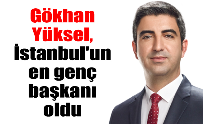Gökhan Yüksel, İstanbul'un en genç başkanı oldu