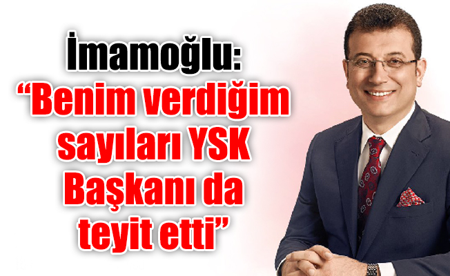 İmamoğlu: Benim verdiğim sayıları YSK Başkanı da teyit etti