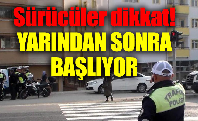 Sürücüler dikkat! Yarından sonra başlıyor