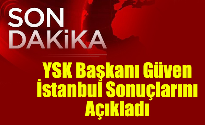 YSK Başkanı Güven İstanbul Sonuçlarını Açıkladı