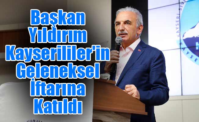 Başkan Yıldırım Kayserililer'in Geleneksel İftarına Katıldı