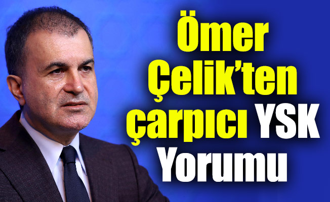 Ömer Çelik’ten çarpıcı YSK Yorumu