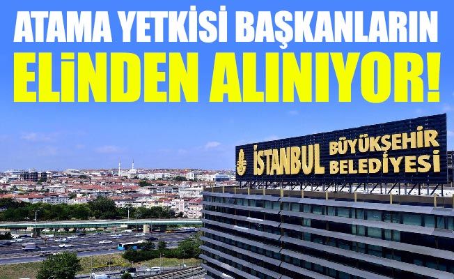 ATAMA YETKİSİ BAŞKANLARIN ELİNDEN ALINIYOR!