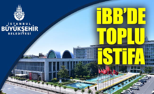 İBB’de Toplu İstifa