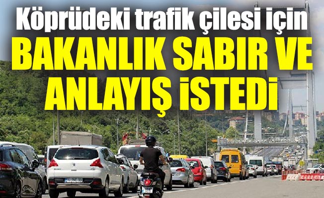 Köprüdeki trafik çilesi için Bakanlık sabır ve anlayış istedi