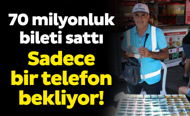 70 milyonluk bileti sattı. Sadece bir telefon bekliyor!