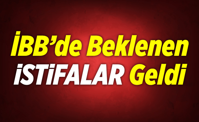 İBB'de beklenen istifalar geldi