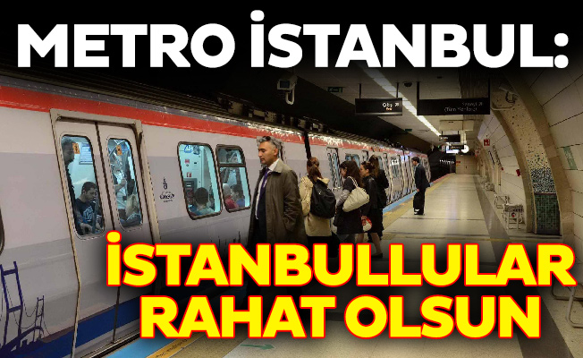 Metro İstanbul: İstanbullular rahat olsun