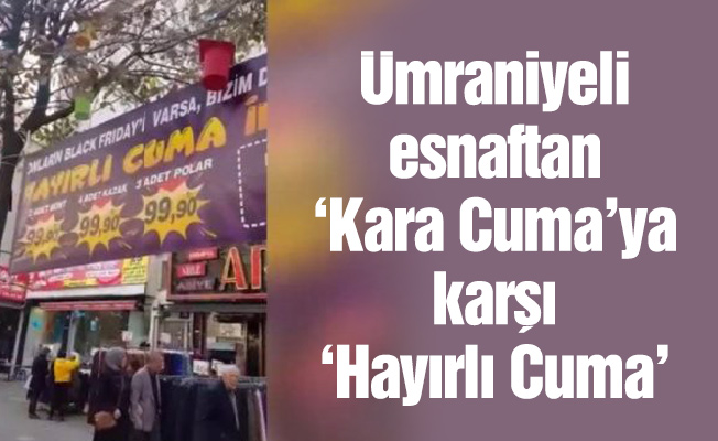 Ümraniyeli esnaftan ‘Kara Cuma’ya karşı ‘Hayırlı Cuma’