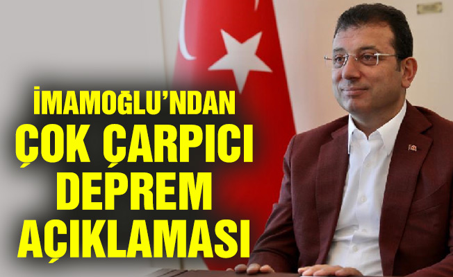 İMAMOĞLU’NDAN ÇOK ÇARPICI DEPREM AÇIKLAMASI