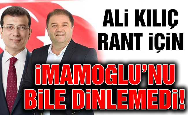 Ali Kılıç rant için İmamoğlu’nu bile dinlemedi!