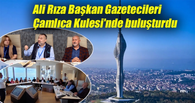 Ali Rıza Başkan Gazetecileri Çamlıca Kulesi'nde buluşturdu