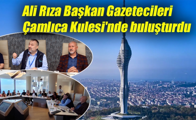 Ali Rıza Başkan Gazetecileri Çamlıca Kulesi'nde buluşturdu