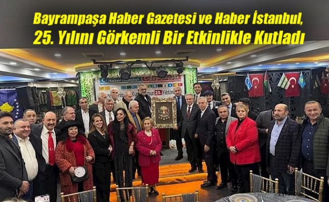 Bayrampaşa Haber Gazetesi ve Haber İstanbul, 25. Yılını Görkemli Bir Etkinlikle Kutladı