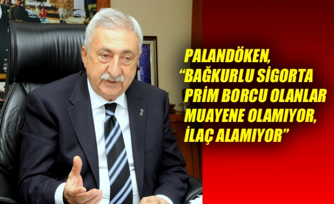 PALANDÖKEN, “BAĞKURLU SİGORTA PRİM BORCU OLANLAR MUAYENE OLAMIYOR, İLAÇ ALAMIYOR