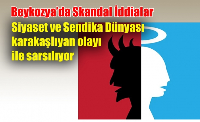 Beykozya’da Skandal İddialar: Siyaset ve Sendika Dünyası karakaşlıyan olayı ile sarsılıyor