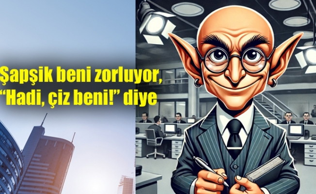 Şapşik beni zorluyor, “Hadi, çiz beni!” diye