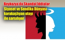 Beykozya’da Skandal İddialar: Siyaset ve Sendika Dünyası karakaşlıyan olayı ile sarsılıyor